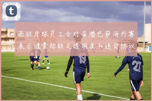 西班牙球员工会对黄潜巴萨海外赛表示谴责称缺乏透明度和违背协议