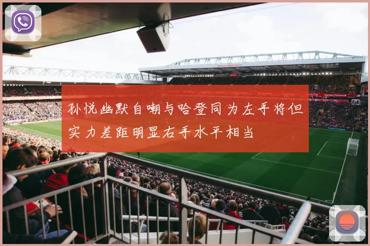 孙悦幽默自嘲与哈登同为左手将但实力差距明显右手水平相当