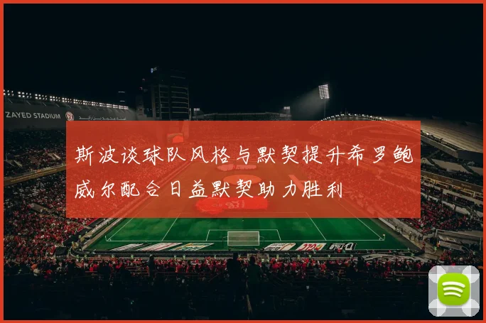 斯波谈球队风格与默契提升希罗鲍威尔配合日益默契助力胜利