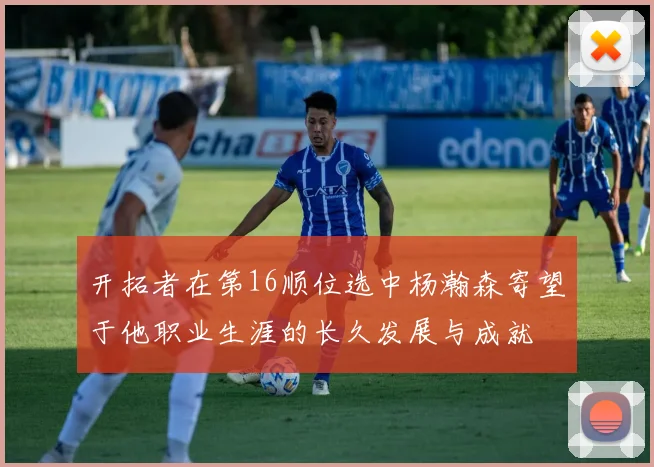 开拓者在第16顺位选中杨瀚森寄望于他职业生涯的长久发展与成就