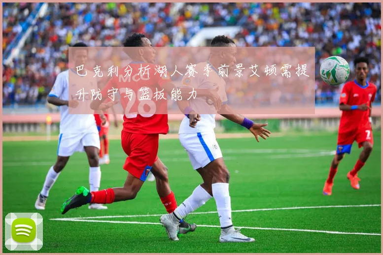 巴克利分析湖人赛季前景艾顿需提升防守与篮板能力