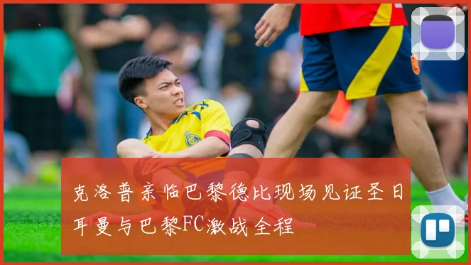 克洛普亲临巴黎德比现场见证圣日耳曼与巴黎FC激战全程
