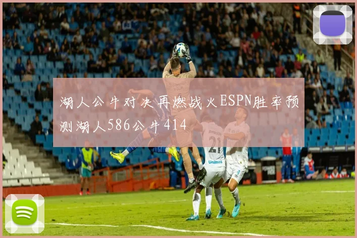 湖人公牛对决再燃战火ESPN胜率预测湖人586公牛414