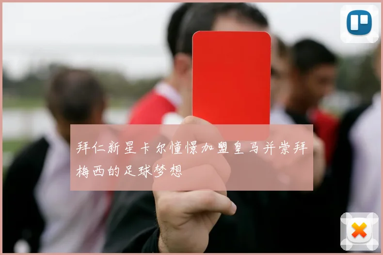 拜仁新星卡尔憧憬加盟皇马并崇拜梅西的足球梦想