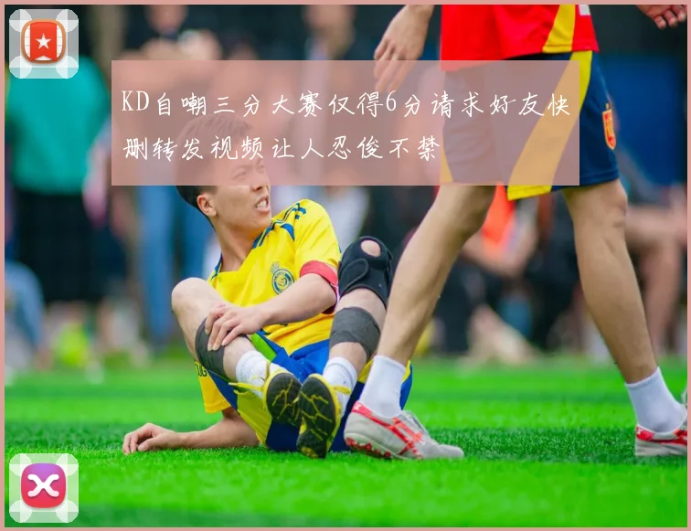 KD自嘲三分大赛仅得6分请求好友快删转发视频让人忍俊不禁