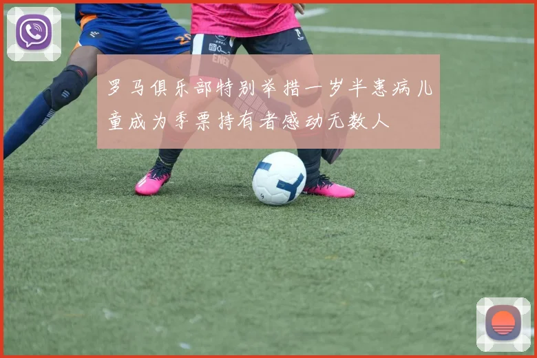 罗马俱乐部特别举措一岁半患病儿童成为季票持有者感动无数人