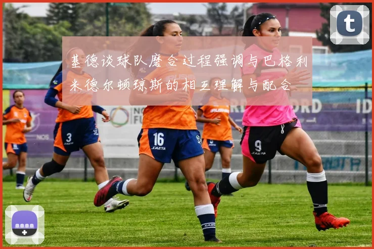 基德谈球队磨合过程强调与巴格利米德尔顿琼斯的相互理解与配合