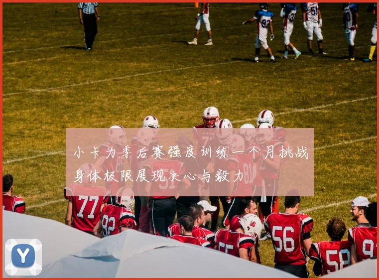 小卡为季后赛强度训练一个月挑战身体极限展现决心与毅力