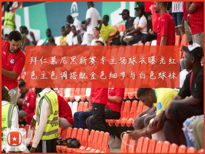 拜仁慕尼黑新赛季主场球衣曝光红色主色调搭配金色细节与白色球袜设计