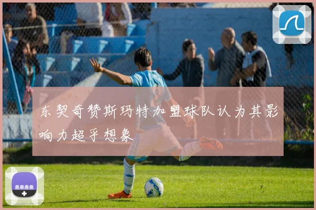 东契奇赞斯玛特加盟球队认为其影响力超乎想象