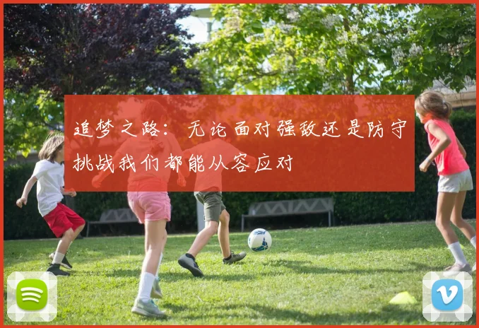 追梦之路：无论面对强敌还是防守挑战我们都能从容应对