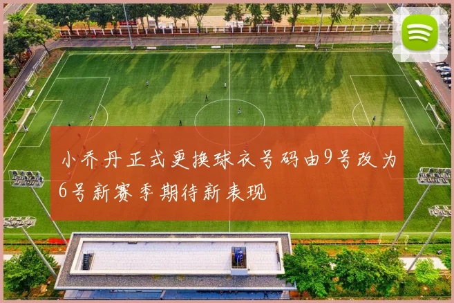 小乔丹正式更换球衣号码由9号改为6号新赛季期待新表现