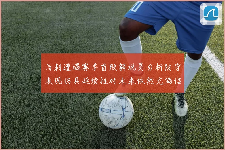 马刺遭遇赛季首败解说员分析防守表现仍具延续性对未来依然充满信心